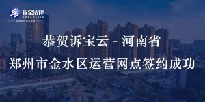 恭賀訴寶云-河南省鄭州市金水區(qū)運(yùn)營(yíng)網(wǎng)點(diǎn)簽約成功...