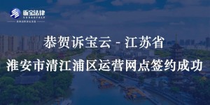 恭賀訴寶云-江蘇省淮安市清江浦區(qū)運(yùn)營(yíng)網(wǎng)點(diǎn)簽約成...